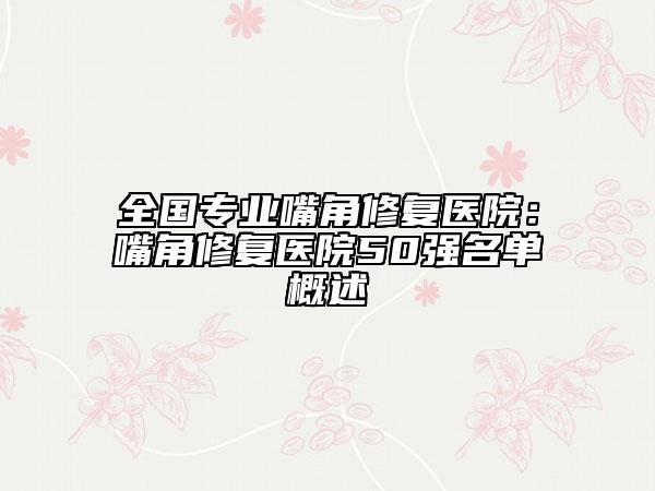全国专业嘴角修复医院：嘴角修复医院50强名单概述