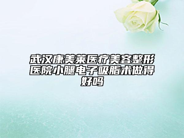 武汉康美莱医疗美容整形医院小腿电子吸脂术做得好吗