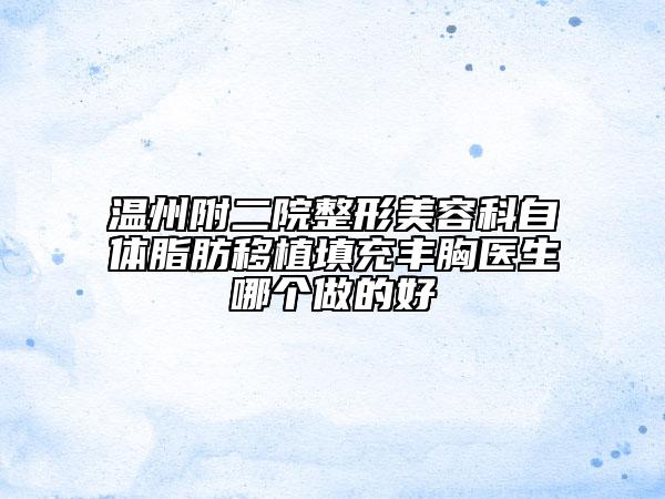 温州附二院整形美容科自体脂肪移植填充丰胸医生哪个做的好