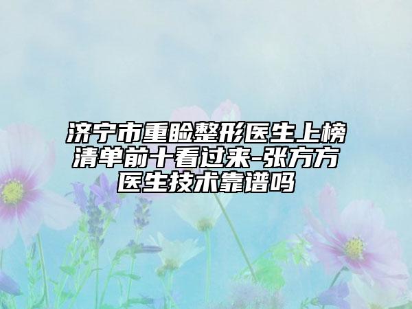 济宁市重睑整形医生上榜清单前十看过来-张方方医生技术靠谱吗