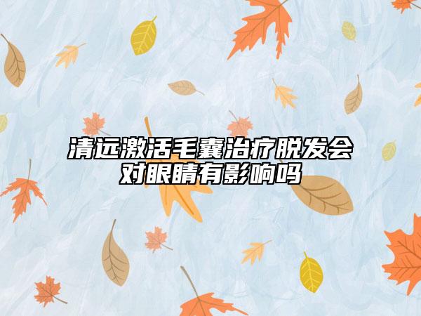 清远激活毛囊治疗脱发会对眼睛有影响吗