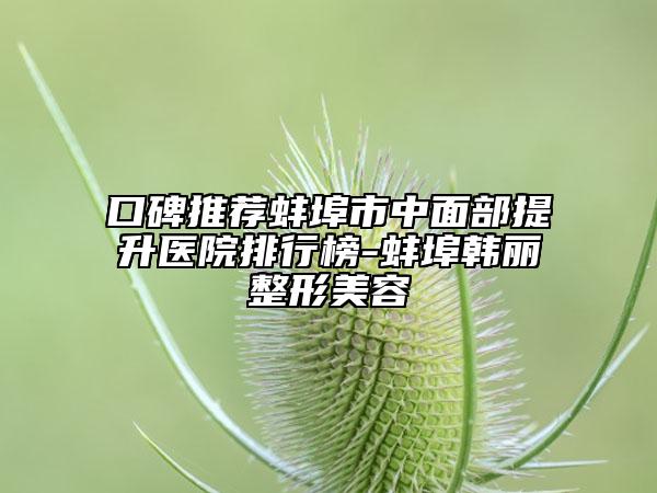 口碑推荐蚌埠市中面部提升医院排行榜-蚌埠韩丽整形美容
