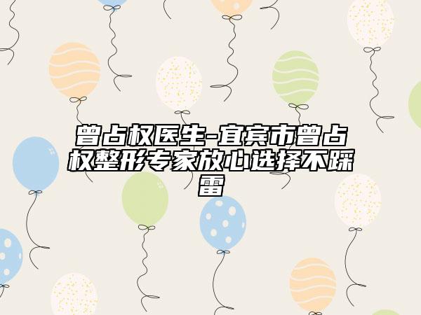 曾占权医生-宜宾市曾占权整形专家放心选择不踩雷