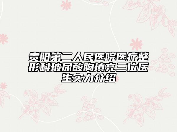 贵阳第二人民医院医疗整形科玻尿酸胸填充三位医生实力介绍