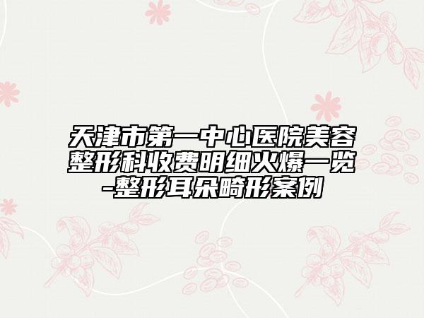 天津市第一中心医院美容整形科收费明细火爆一览-整形耳朵畸形案例