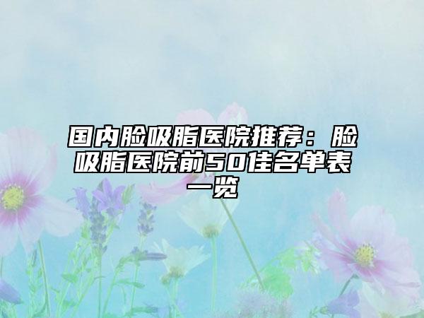 国内脸吸脂医院推荐：脸吸脂医院前50佳名单表一览