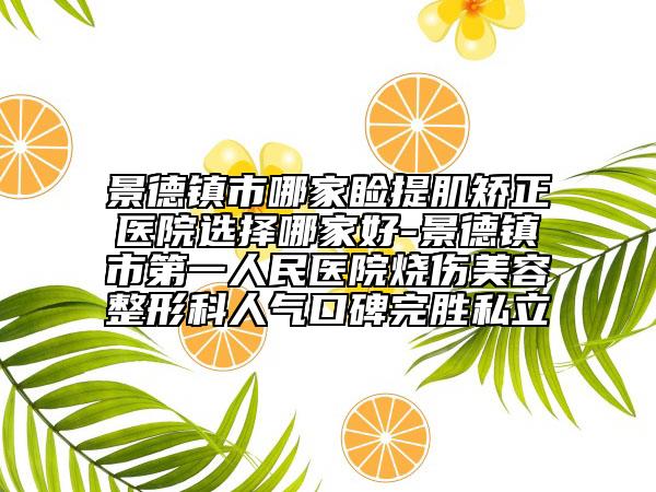 景德镇市哪家睑提肌矫正医院选择哪家好-景德镇市第一人民医院烧伤美容整形科人气口碑完胜私立