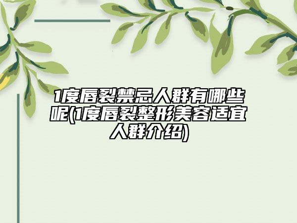 1度唇裂禁忌人群有哪些呢(1度唇裂整形美容适宜人群介绍)