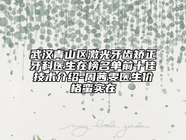 武汉青山区激光牙齿矫正牙科医生在榜名单前十佳技术介绍-周茜雯医生价格蛮实在