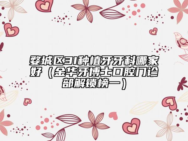 婺城区3I种植牙牙科哪家好（金华牙博士口腔门诊部解锁榜一）