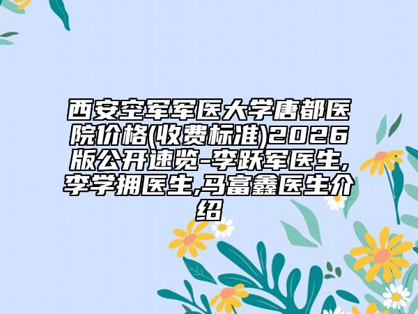 西安空军军医大学唐都医院价格(收费标准)2026版公开速览-李跃军医生,李学拥医生,马富鑫医生介绍