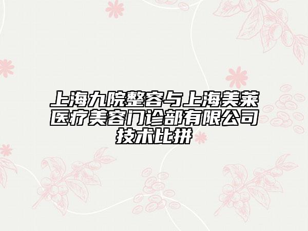 上海九院整容与上海美莱医疗美容门诊部有限公司技术比拼