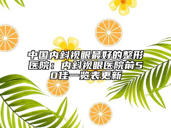 中国内斜视眼最好的整形医院：内斜视眼医院前50佳一览表更新