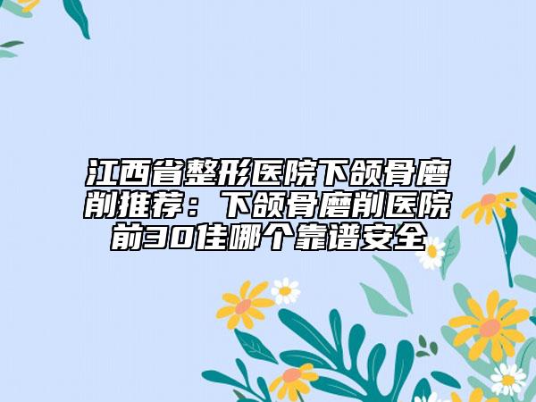 江西省整形医院下颌骨磨削推荐：下颌骨磨削医院前30佳哪个靠谱安全
