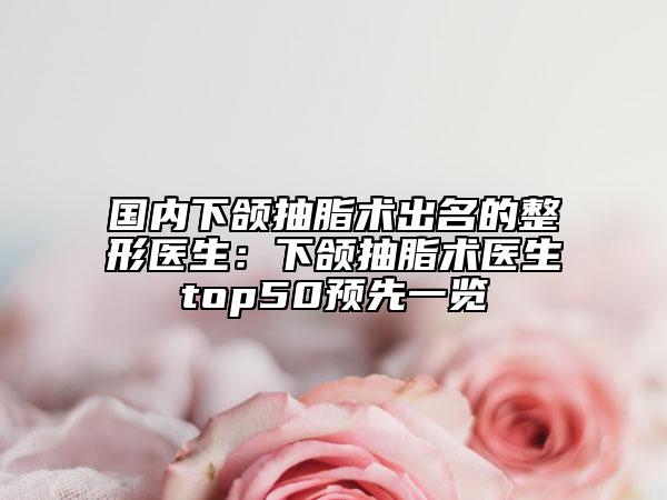 国内下颌抽脂术出名的整形医生：下颌抽脂术医生top50预先一览