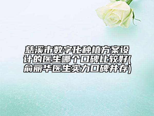 慈溪市数字化种植方案设计的医生哪个口碑比较好(俞丽华医生实力口碑并存)