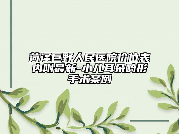 菏泽巨野人民医院价位表内附最新-小儿耳朵畸形手术案例