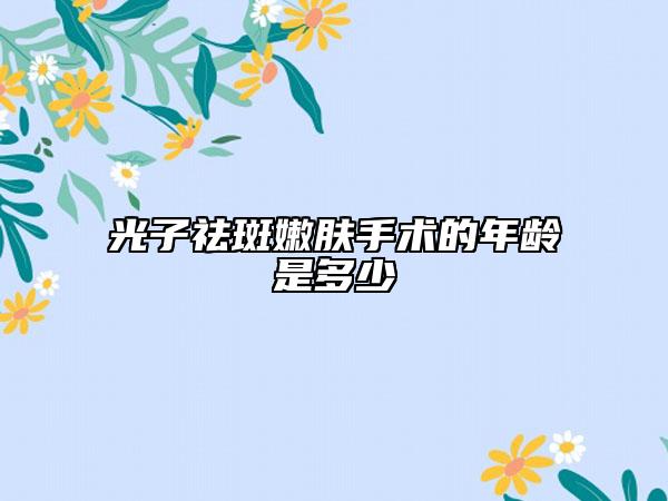光子祛斑嫩肤手术的年龄是多少