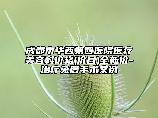 成都市华西第四医院医疗美容科价格(价目)全新价-治疗兔唇手术案例