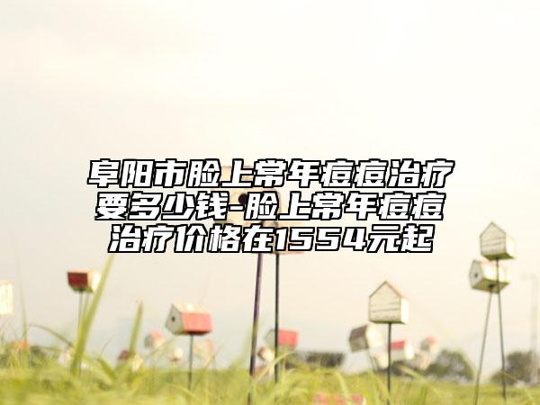 阜阳市脸上常年痘痘治疗要多少钱-脸上常年痘痘治疗价格在1554元起