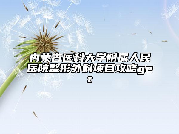 内蒙古医科大学附属人民医院整形外科项目攻略get