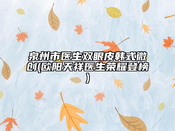 泉州市医生双眼皮韩式微创(欧阳天祥医生荣耀登榜)