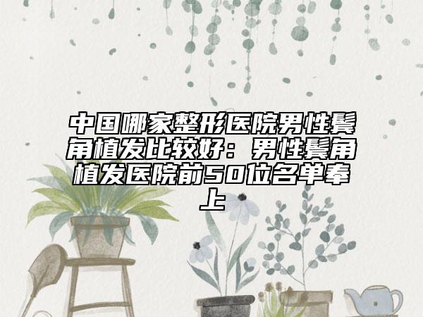 中国哪家整形医院男性鬓角植发比较好：男性鬓角植发医院前50位名单奉上