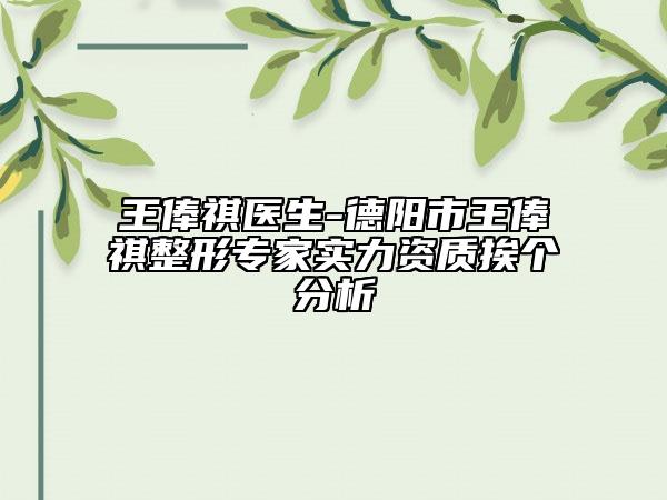 王俸祺医生-德阳市王俸祺整形专家实力资质挨个分析