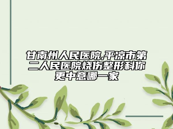 甘南州人民医院,平凉市第二人民医院烧伤整形科你更中意哪一家