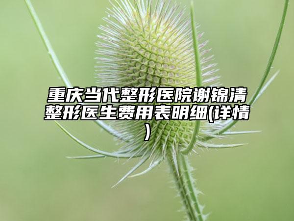 重庆当代整形医院谢锦清整形医生费用表明细(详情)