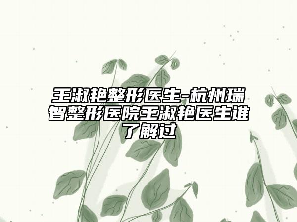王淑艳整形医生-杭州瑞智整形医院王淑艳医生谁了解过