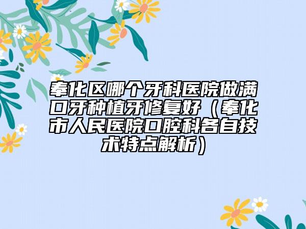 奉化区哪个牙科医院做满口牙种植牙修复好（奉化市人民医院口腔科各自技术特点解析）