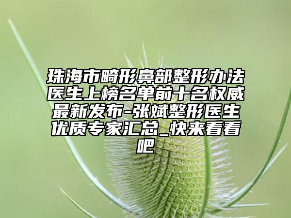 珠海市畸形鼻部整形办法医生上榜名单前十名权威最新发布-张斌整形医生优质专家汇总_快来看看吧