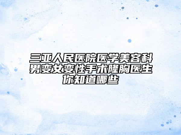 三亚人民医院医学美容科男变女变性手术隆胸医生你知道哪些