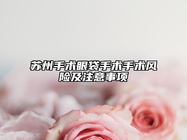 苏州手术眼袋手术手术风险及注意事项