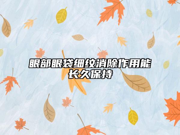 眼部眼袋细纹消除作用能长久保持