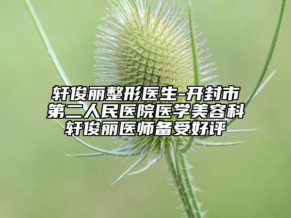 轩俊丽整形医生-开封市第二人民医院医学美容科轩俊丽医师备受好评