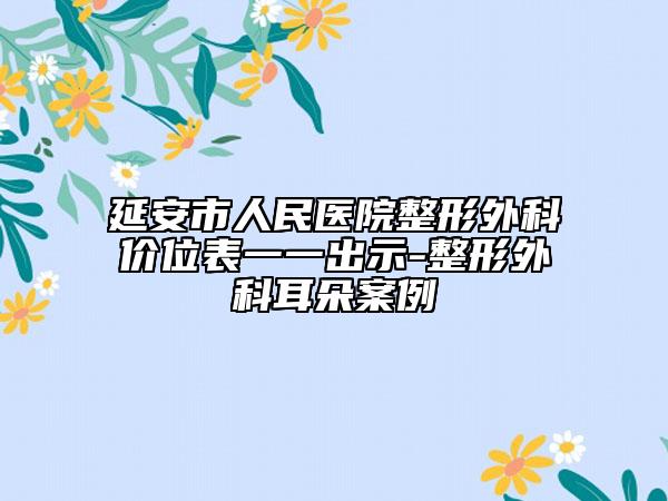 延安市人民医院整形外科价位表一一出示-整形外科耳朵案例