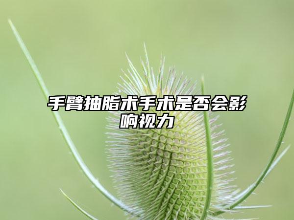 手臂抽脂术手术是否会影响视力