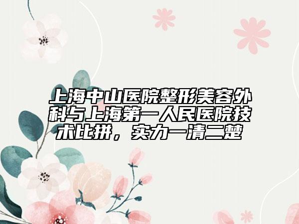 上海中山医院整形美容外科与上海第一人民医院技术比拼，实力一清二楚