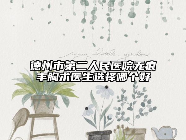 德州市第二人民医院无痕丰胸术医生选择哪个好