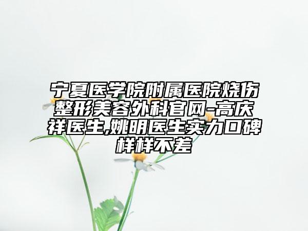 宁夏医学院附属医院烧伤整形美容外科官网-高庆祥医生,姚明医生实力口碑样样不差