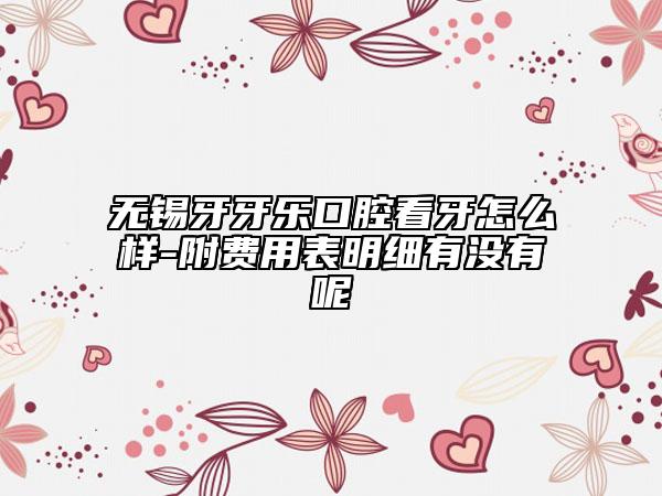无锡牙牙乐口腔看牙怎么样-附费用表明细有没有呢