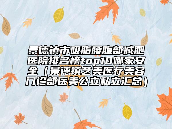 景德镇市吸脂腰腹部减肥医院排名榜top10哪家安全（景德镇艺美医疗美容门诊部医美公立私立汇总）