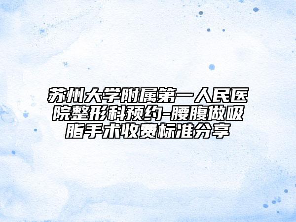苏州大学附属第一人民医院整形科预约-腰腹做吸脂手术收费标准分享