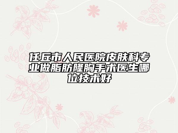 任丘市人民医院皮肤科专业做脂肪隆胸手术医生哪位技术好