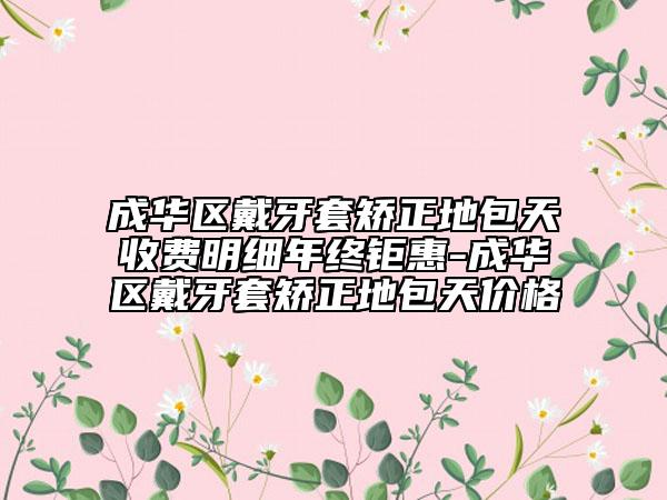 成华区戴牙套矫正地包天收费明细年终钜惠-成华区戴牙套矫正地包天价格