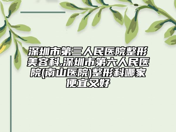 深圳市第三人民医院整形美容科,深圳市第六人民医院(南山医院)整形科哪家便宜又好