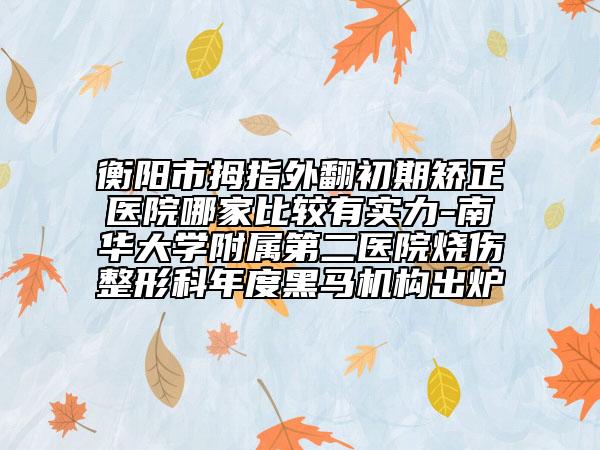 衡阳市拇指外翻初期矫正医院哪家比较有实力-南华大学附属第二医院烧伤整形科年度黑马机构出炉