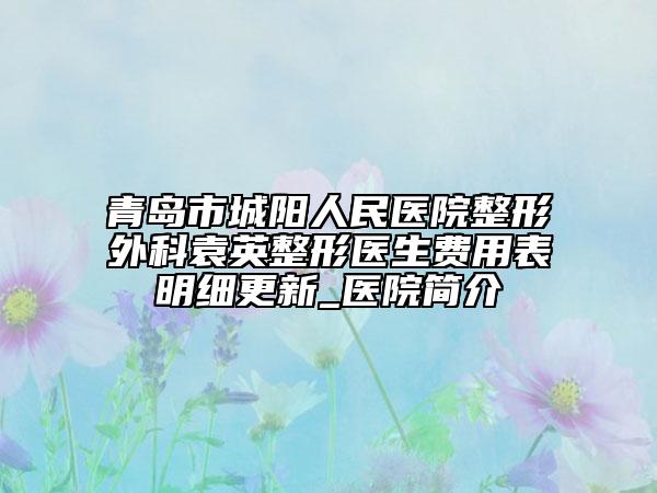 青岛市城阳人民医院整形外科袁英整形医生费用表明细更新_医院简介